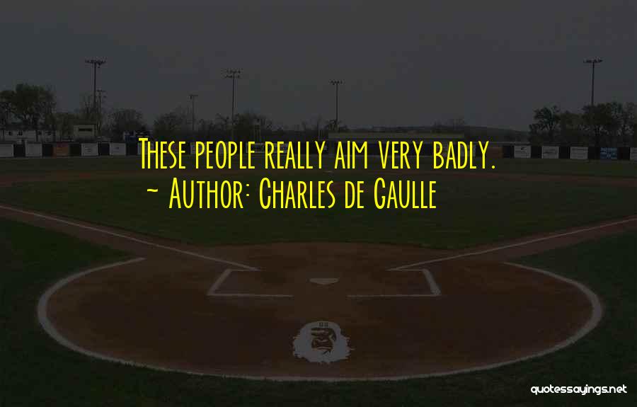 Charles De Gaulle Quotes: These People Really Aim Very Badly.