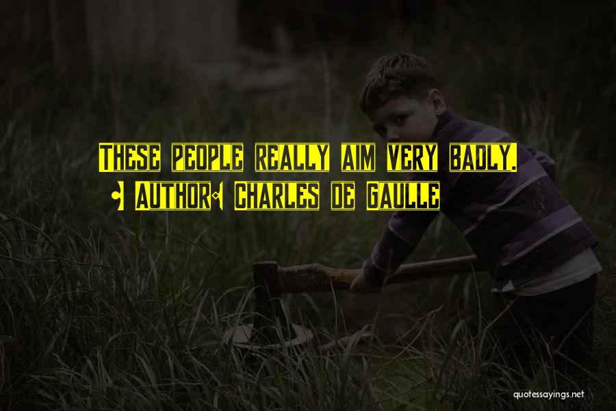 Charles De Gaulle Quotes: These People Really Aim Very Badly.