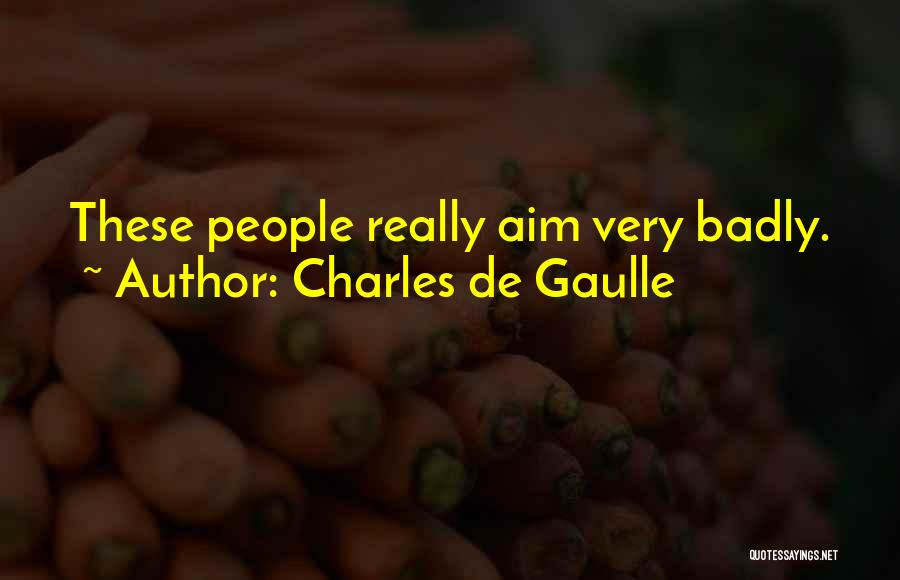 Charles De Gaulle Quotes: These People Really Aim Very Badly.