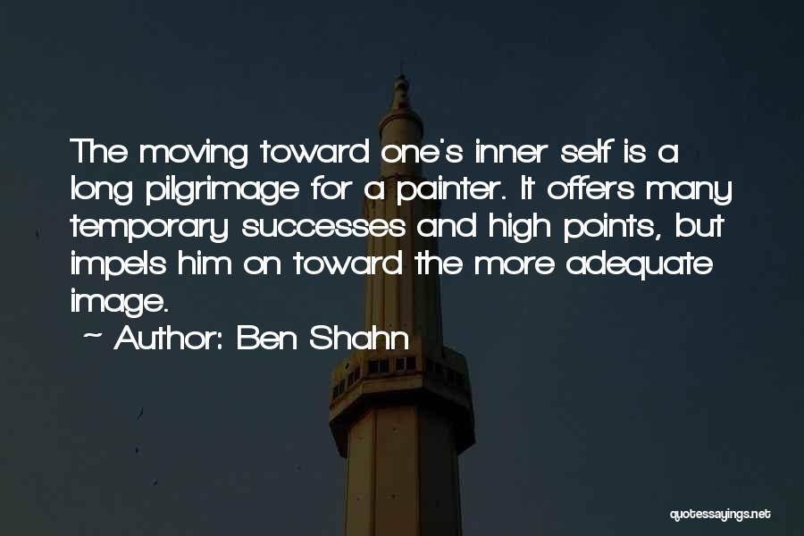 Ben Shahn Quotes: The Moving Toward One's Inner Self Is A Long Pilgrimage For A Painter. It Offers Many Temporary Successes And High