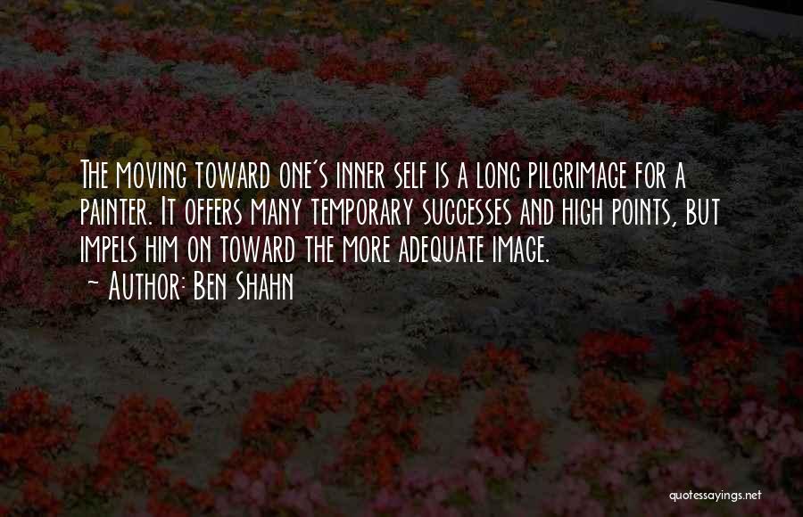 Ben Shahn Quotes: The Moving Toward One's Inner Self Is A Long Pilgrimage For A Painter. It Offers Many Temporary Successes And High