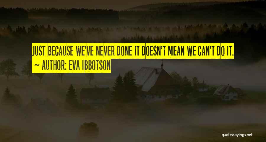 Eva Ibbotson Quotes: Just Because We've Never Done It Doesn't Mean We Can't Do It.