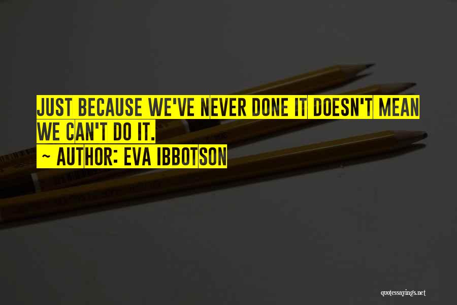 Eva Ibbotson Quotes: Just Because We've Never Done It Doesn't Mean We Can't Do It.