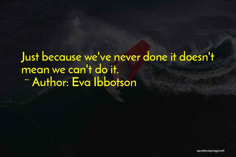 Eva Ibbotson Quotes: Just Because We've Never Done It Doesn't Mean We Can't Do It.