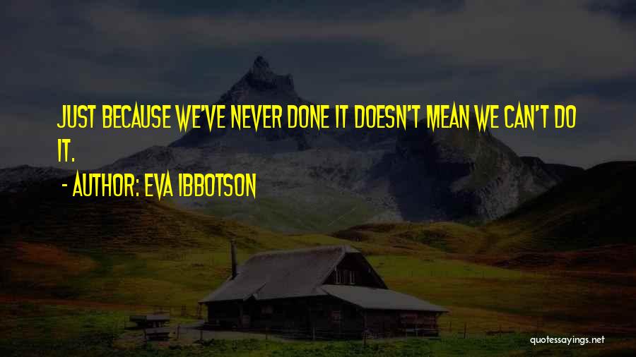 Eva Ibbotson Quotes: Just Because We've Never Done It Doesn't Mean We Can't Do It.