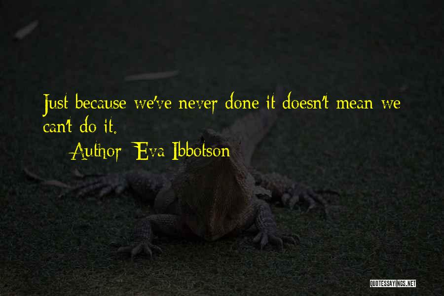 Eva Ibbotson Quotes: Just Because We've Never Done It Doesn't Mean We Can't Do It.