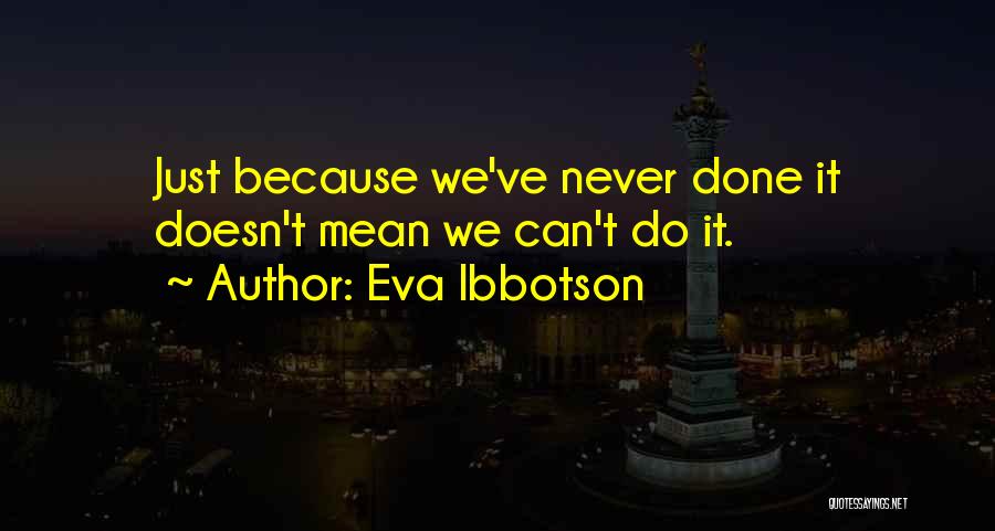 Eva Ibbotson Quotes: Just Because We've Never Done It Doesn't Mean We Can't Do It.