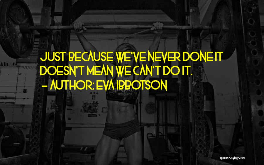 Eva Ibbotson Quotes: Just Because We've Never Done It Doesn't Mean We Can't Do It.