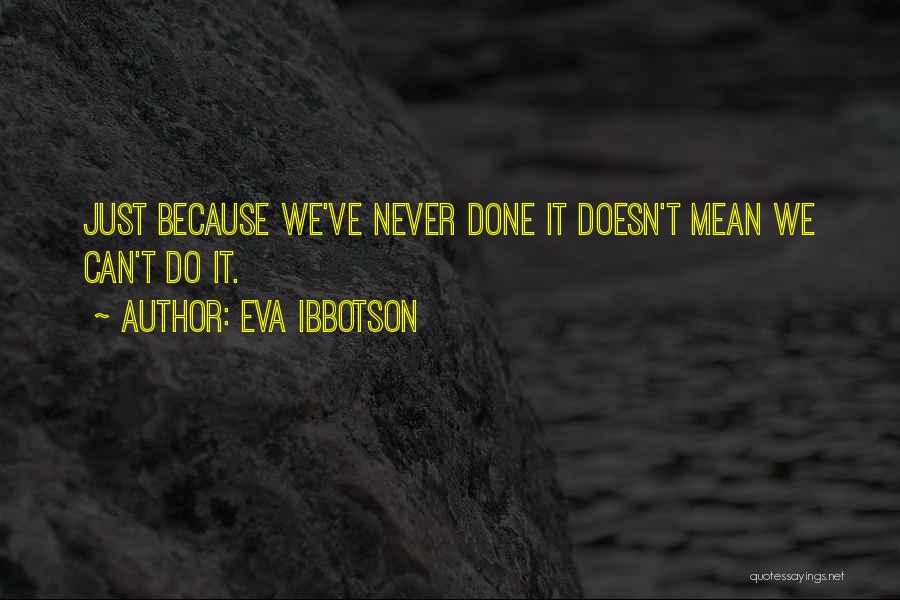 Eva Ibbotson Quotes: Just Because We've Never Done It Doesn't Mean We Can't Do It.