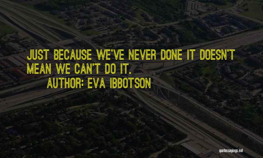 Eva Ibbotson Quotes: Just Because We've Never Done It Doesn't Mean We Can't Do It.