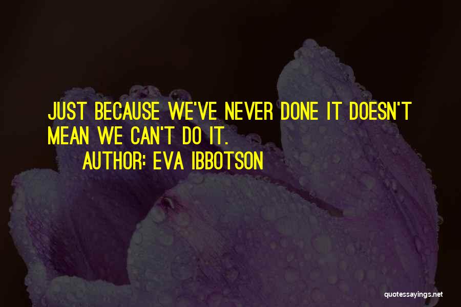 Eva Ibbotson Quotes: Just Because We've Never Done It Doesn't Mean We Can't Do It.