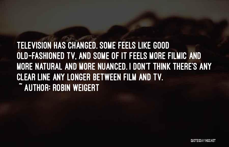 Robin Weigert Quotes: Television Has Changed. Some Feels Like Good Old-fashioned Tv, And Some Of It Feels More Filmic And More Natural And