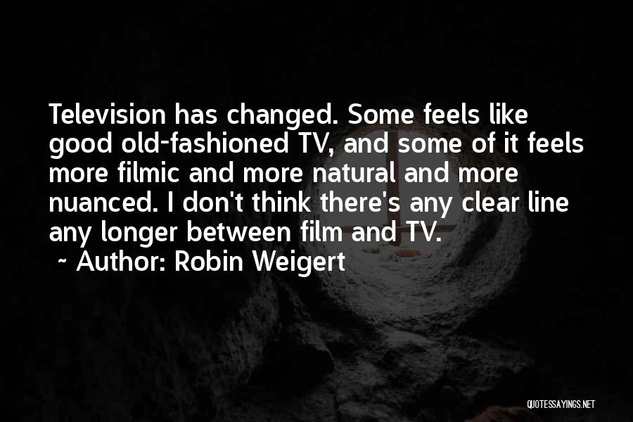 Robin Weigert Quotes: Television Has Changed. Some Feels Like Good Old-fashioned Tv, And Some Of It Feels More Filmic And More Natural And