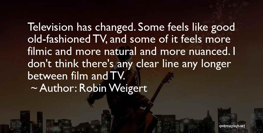 Robin Weigert Quotes: Television Has Changed. Some Feels Like Good Old-fashioned Tv, And Some Of It Feels More Filmic And More Natural And