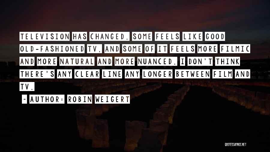 Robin Weigert Quotes: Television Has Changed. Some Feels Like Good Old-fashioned Tv, And Some Of It Feels More Filmic And More Natural And
