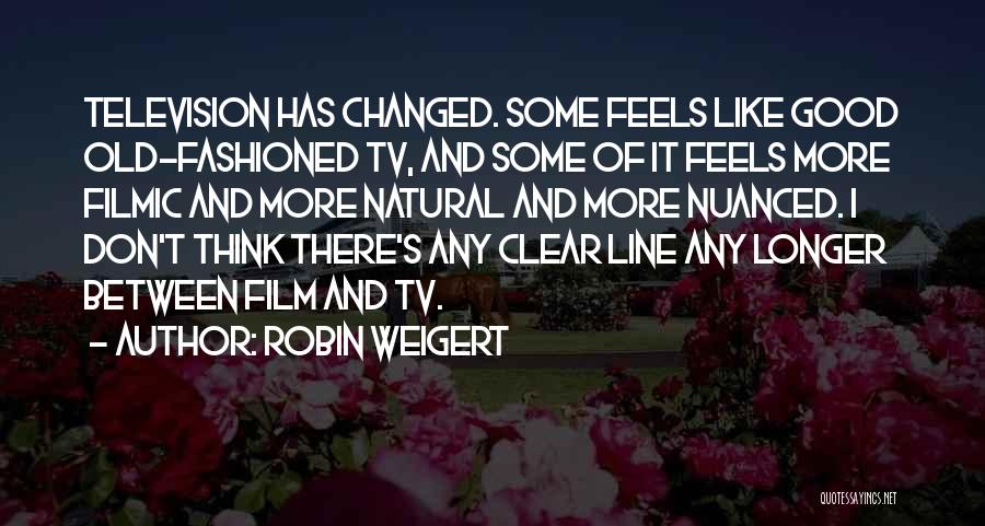 Robin Weigert Quotes: Television Has Changed. Some Feels Like Good Old-fashioned Tv, And Some Of It Feels More Filmic And More Natural And