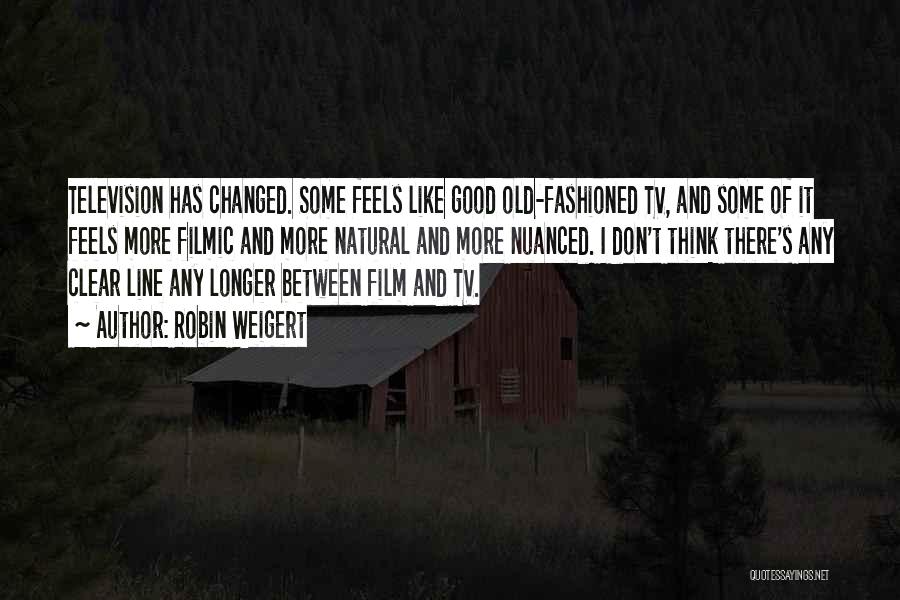 Robin Weigert Quotes: Television Has Changed. Some Feels Like Good Old-fashioned Tv, And Some Of It Feels More Filmic And More Natural And