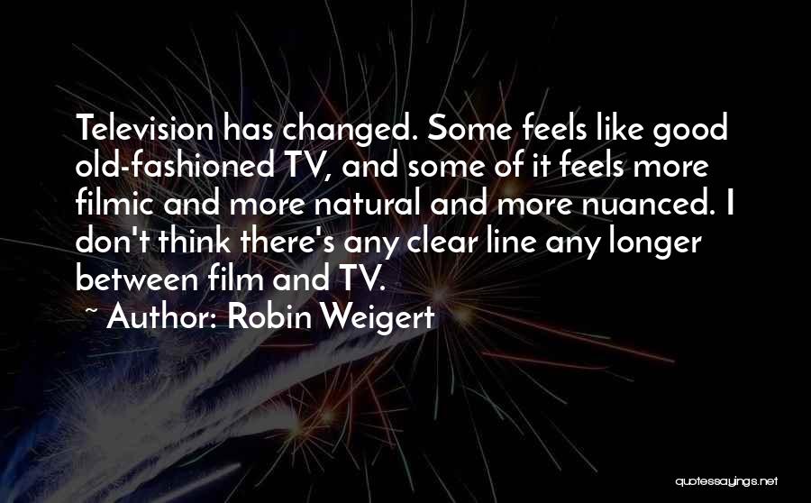 Robin Weigert Quotes: Television Has Changed. Some Feels Like Good Old-fashioned Tv, And Some Of It Feels More Filmic And More Natural And