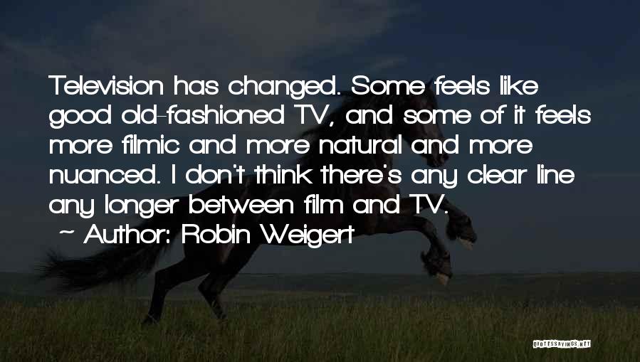 Robin Weigert Quotes: Television Has Changed. Some Feels Like Good Old-fashioned Tv, And Some Of It Feels More Filmic And More Natural And