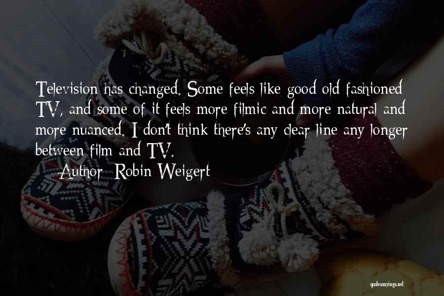 Robin Weigert Quotes: Television Has Changed. Some Feels Like Good Old-fashioned Tv, And Some Of It Feels More Filmic And More Natural And