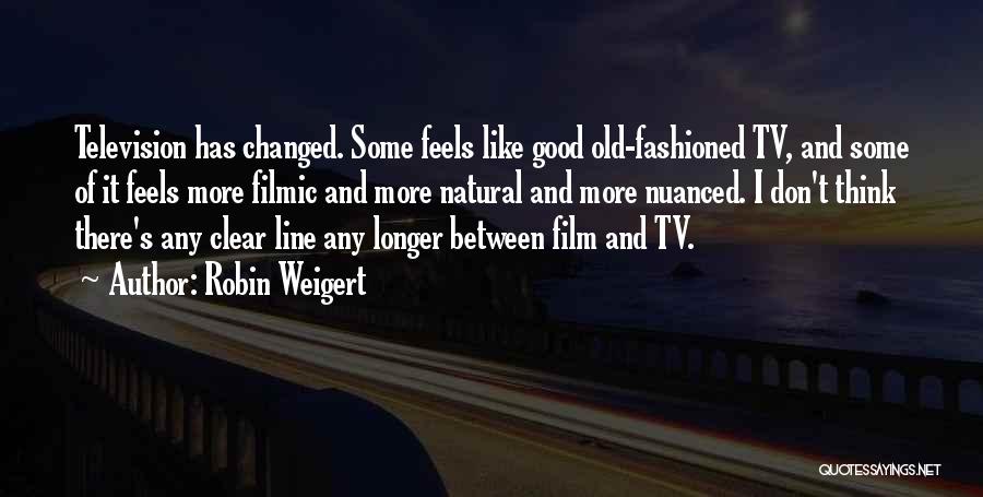 Robin Weigert Quotes: Television Has Changed. Some Feels Like Good Old-fashioned Tv, And Some Of It Feels More Filmic And More Natural And