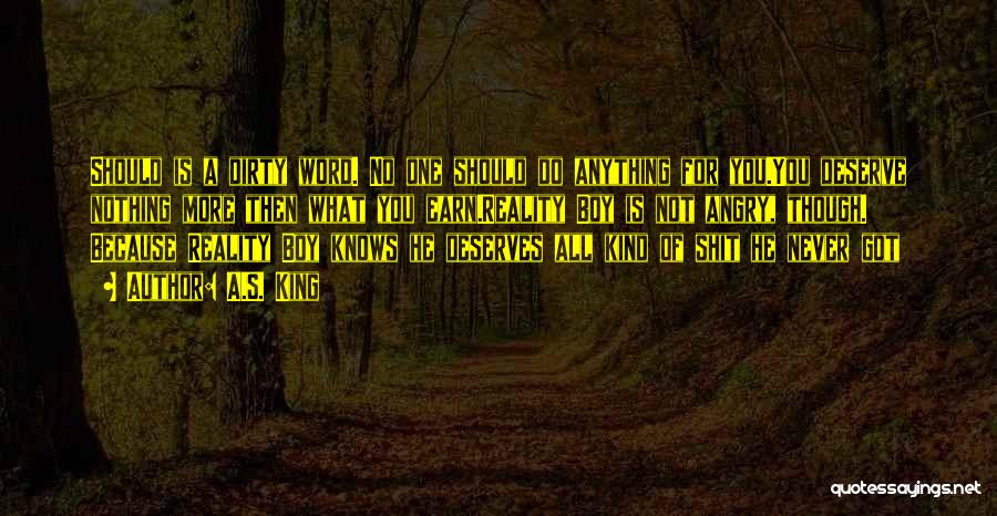 A.S. King Quotes: Should Is A Dirty Word. No One Should Do Anything For You.you Deserve Nothing More Then What You Earn.reality Boy