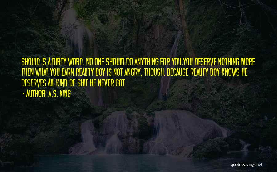 A.S. King Quotes: Should Is A Dirty Word. No One Should Do Anything For You.you Deserve Nothing More Then What You Earn.reality Boy