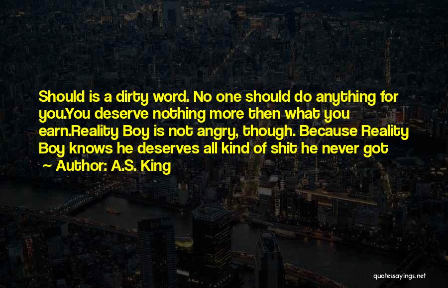 A.S. King Quotes: Should Is A Dirty Word. No One Should Do Anything For You.you Deserve Nothing More Then What You Earn.reality Boy