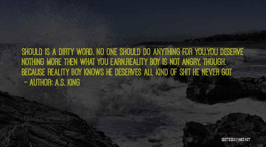 A.S. King Quotes: Should Is A Dirty Word. No One Should Do Anything For You.you Deserve Nothing More Then What You Earn.reality Boy