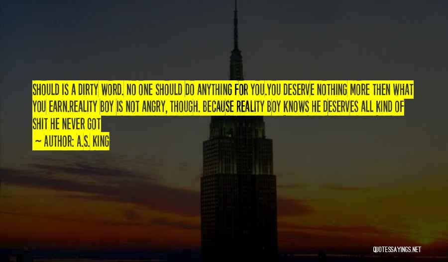 A.S. King Quotes: Should Is A Dirty Word. No One Should Do Anything For You.you Deserve Nothing More Then What You Earn.reality Boy