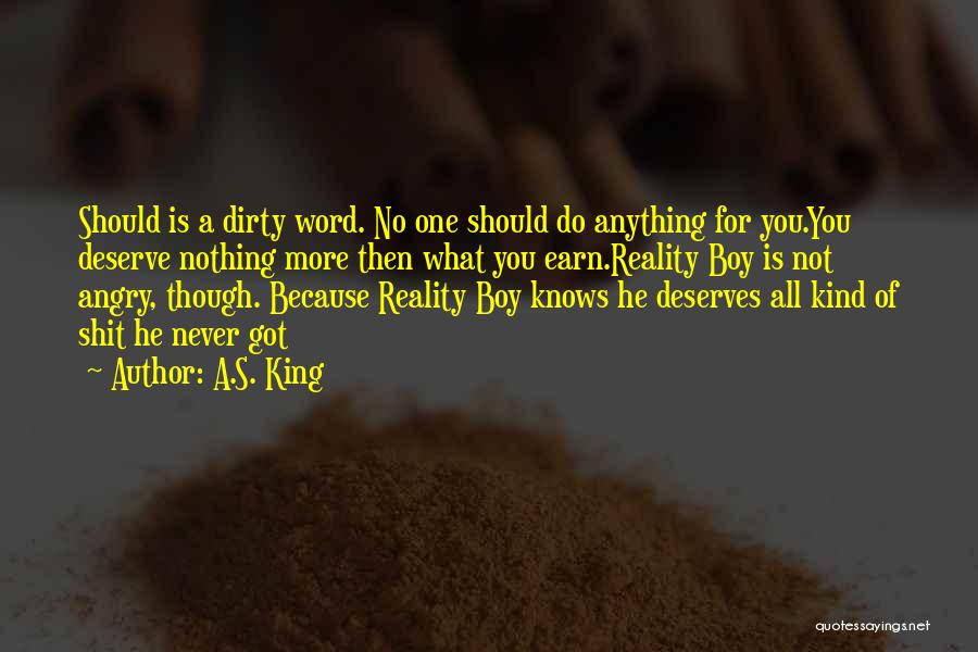 A.S. King Quotes: Should Is A Dirty Word. No One Should Do Anything For You.you Deserve Nothing More Then What You Earn.reality Boy