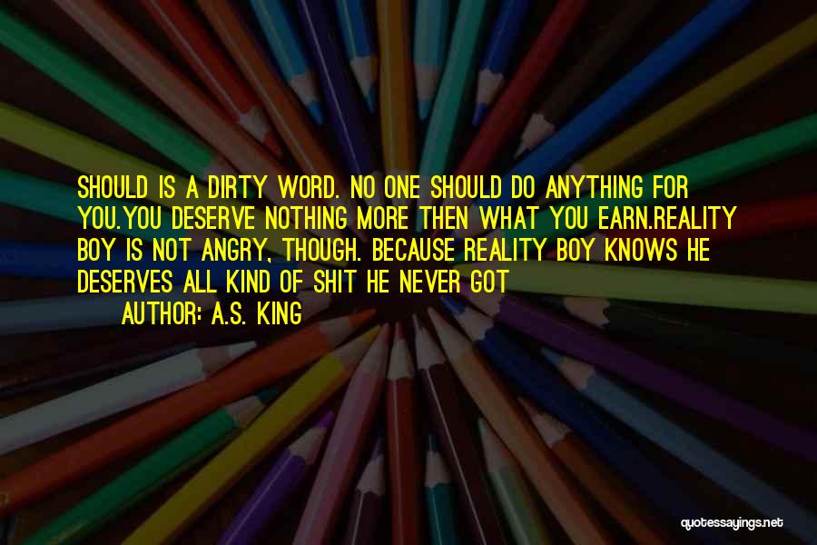 A.S. King Quotes: Should Is A Dirty Word. No One Should Do Anything For You.you Deserve Nothing More Then What You Earn.reality Boy