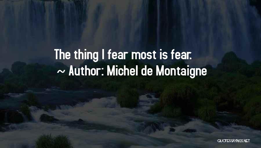 Michel De Montaigne Quotes: The Thing I Fear Most Is Fear.