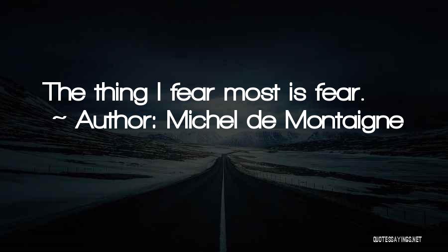 Michel De Montaigne Quotes: The Thing I Fear Most Is Fear.