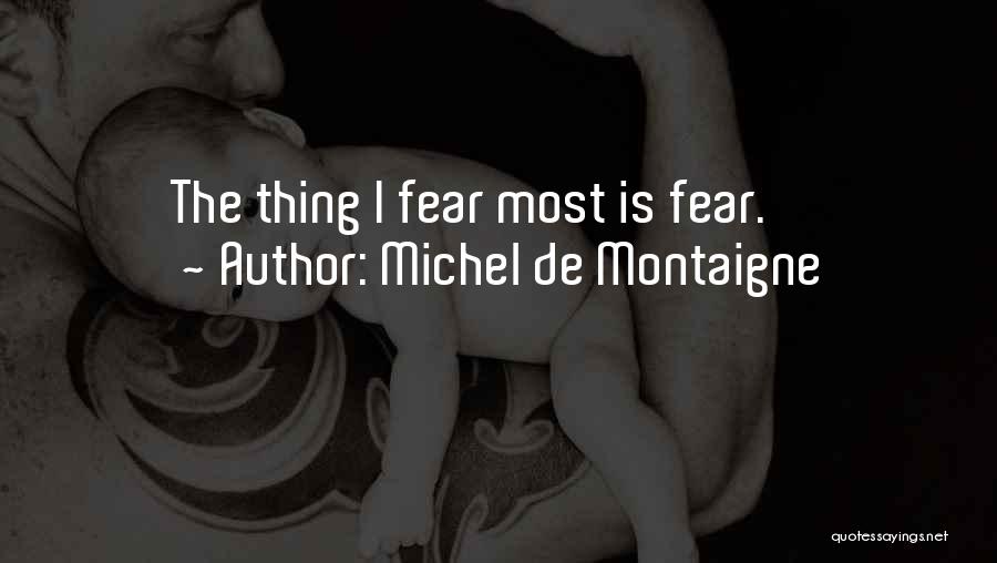 Michel De Montaigne Quotes: The Thing I Fear Most Is Fear.