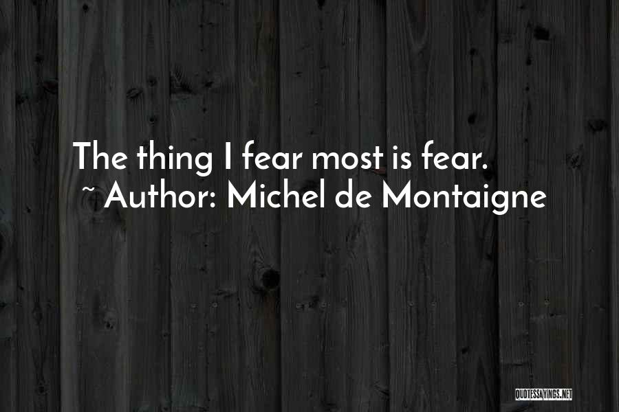 Michel De Montaigne Quotes: The Thing I Fear Most Is Fear.