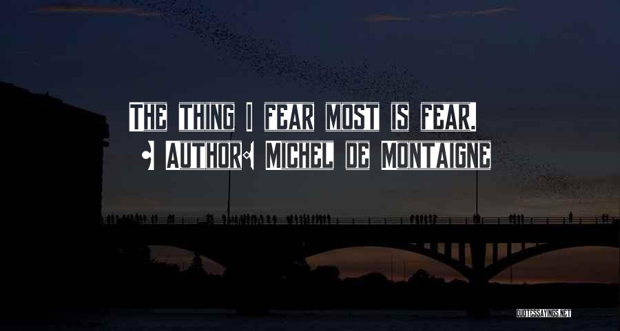 Michel De Montaigne Quotes: The Thing I Fear Most Is Fear.