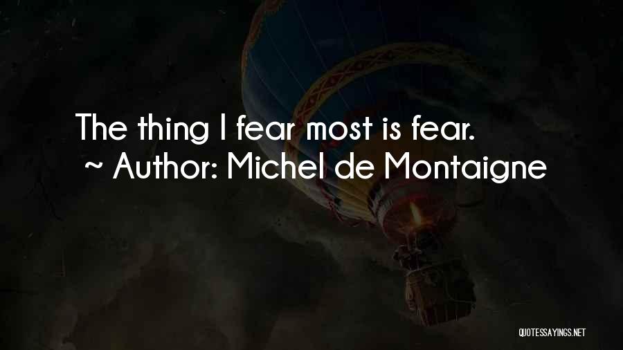 Michel De Montaigne Quotes: The Thing I Fear Most Is Fear.