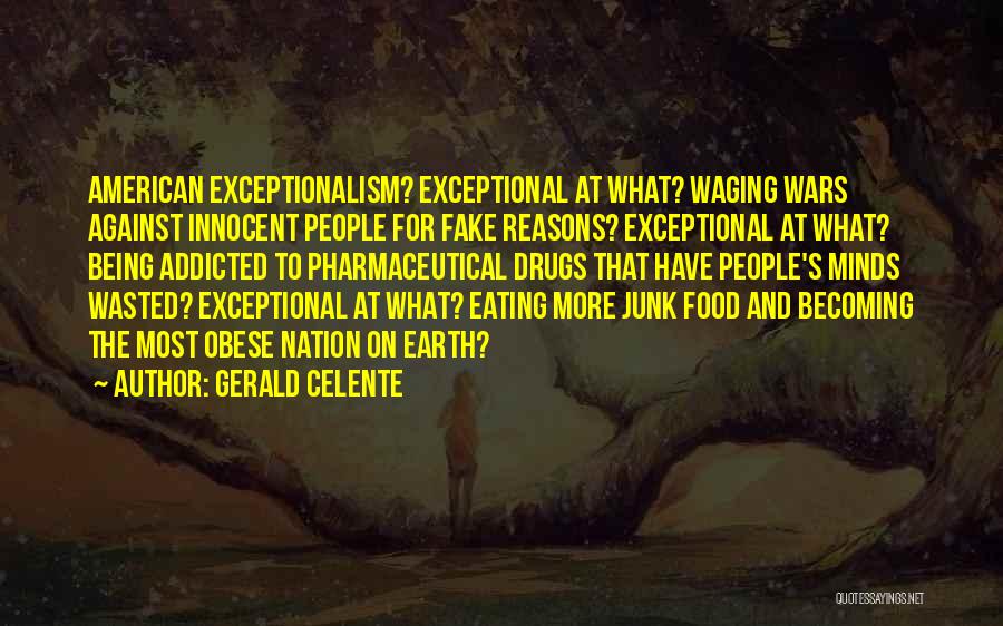 Gerald Celente Quotes: American Exceptionalism? Exceptional At What? Waging Wars Against Innocent People For Fake Reasons? Exceptional At What? Being Addicted To Pharmaceutical