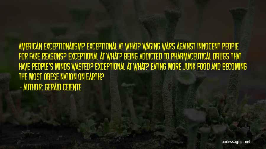 Gerald Celente Quotes: American Exceptionalism? Exceptional At What? Waging Wars Against Innocent People For Fake Reasons? Exceptional At What? Being Addicted To Pharmaceutical