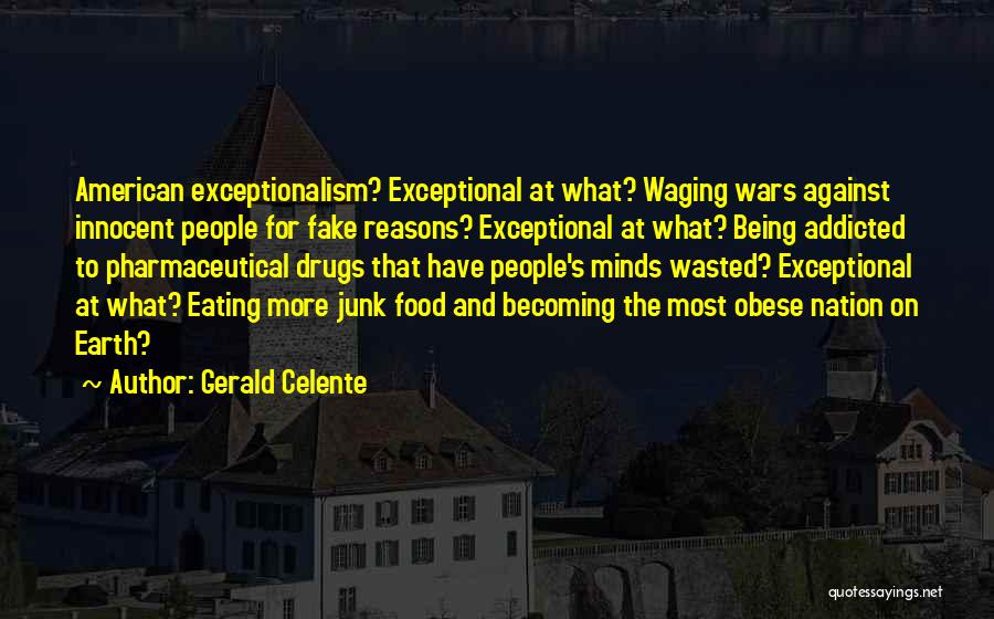 Gerald Celente Quotes: American Exceptionalism? Exceptional At What? Waging Wars Against Innocent People For Fake Reasons? Exceptional At What? Being Addicted To Pharmaceutical