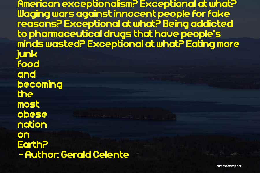 Gerald Celente Quotes: American Exceptionalism? Exceptional At What? Waging Wars Against Innocent People For Fake Reasons? Exceptional At What? Being Addicted To Pharmaceutical