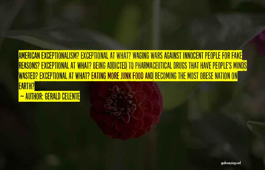 Gerald Celente Quotes: American Exceptionalism? Exceptional At What? Waging Wars Against Innocent People For Fake Reasons? Exceptional At What? Being Addicted To Pharmaceutical