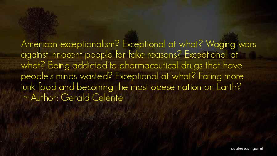 Gerald Celente Quotes: American Exceptionalism? Exceptional At What? Waging Wars Against Innocent People For Fake Reasons? Exceptional At What? Being Addicted To Pharmaceutical