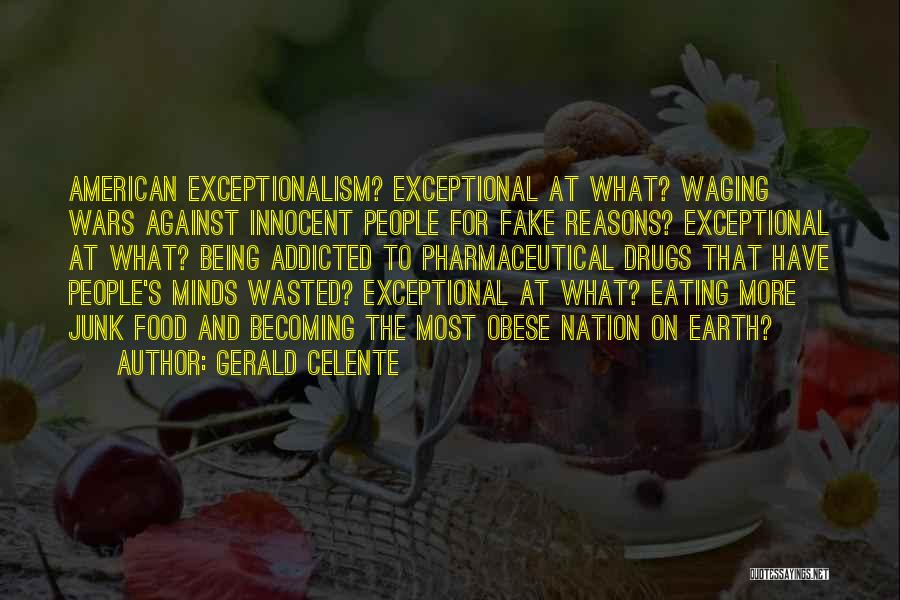 Gerald Celente Quotes: American Exceptionalism? Exceptional At What? Waging Wars Against Innocent People For Fake Reasons? Exceptional At What? Being Addicted To Pharmaceutical