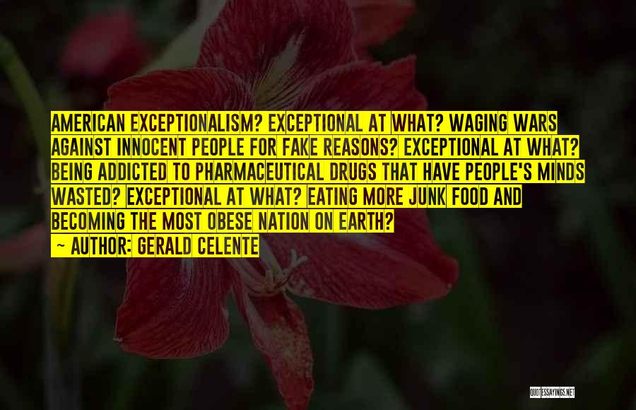 Gerald Celente Quotes: American Exceptionalism? Exceptional At What? Waging Wars Against Innocent People For Fake Reasons? Exceptional At What? Being Addicted To Pharmaceutical