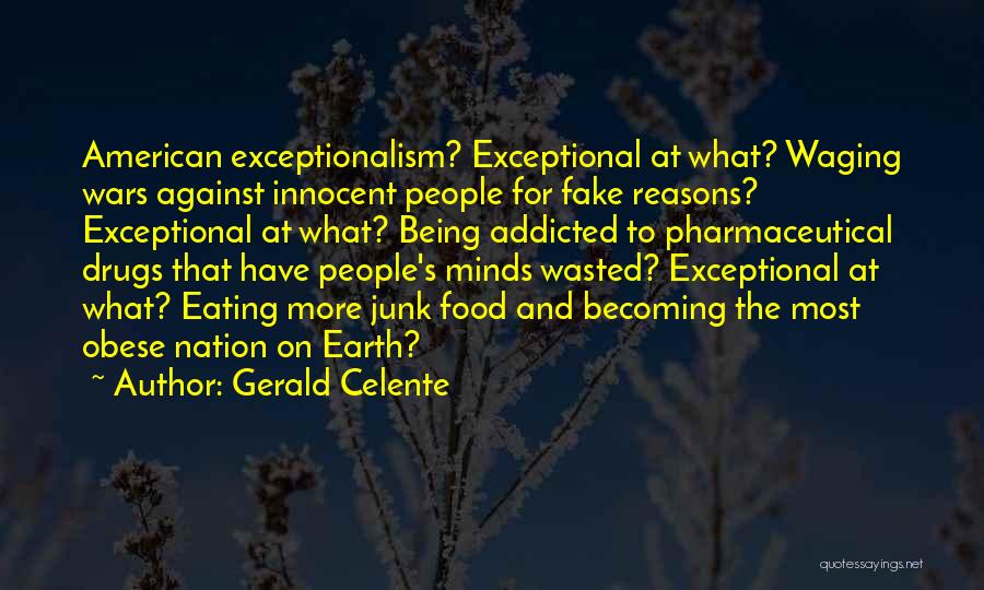 Gerald Celente Quotes: American Exceptionalism? Exceptional At What? Waging Wars Against Innocent People For Fake Reasons? Exceptional At What? Being Addicted To Pharmaceutical