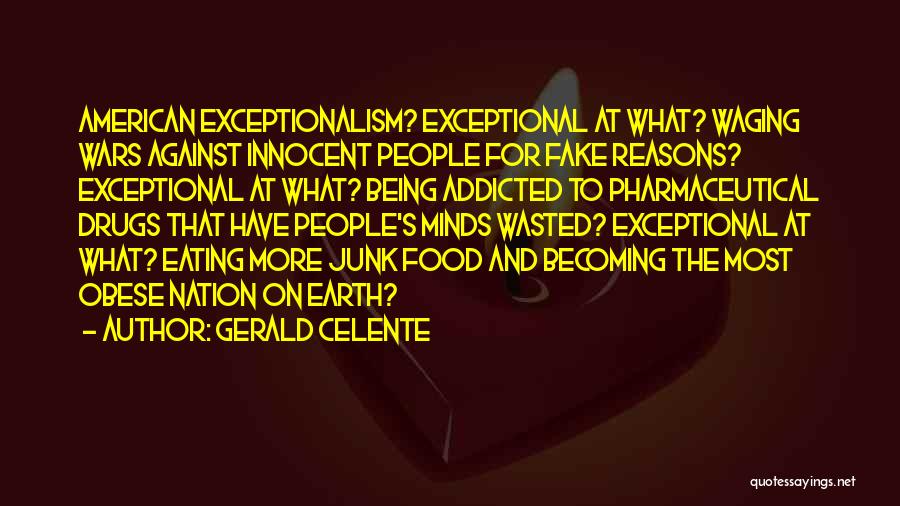 Gerald Celente Quotes: American Exceptionalism? Exceptional At What? Waging Wars Against Innocent People For Fake Reasons? Exceptional At What? Being Addicted To Pharmaceutical