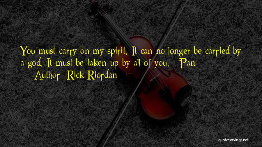 Rick Riordan Quotes: You Must Carry On My Spirit. It Can No Longer Be Carried By A God. It Must Be Taken Up