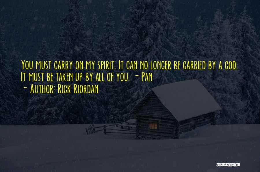 Rick Riordan Quotes: You Must Carry On My Spirit. It Can No Longer Be Carried By A God. It Must Be Taken Up
